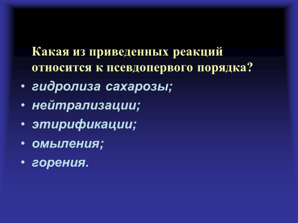 Какая из приведенных реакций относится к псевдопервого порядка? гидролиза сахарозы; нейтрализации; этирификации; омыления; горения.